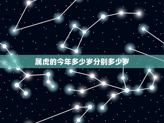 属虎的今年多少岁分别多少岁,属虎人今年几岁了? 属虎的今年多少岁分别多少岁,属虎人今年几岁了?