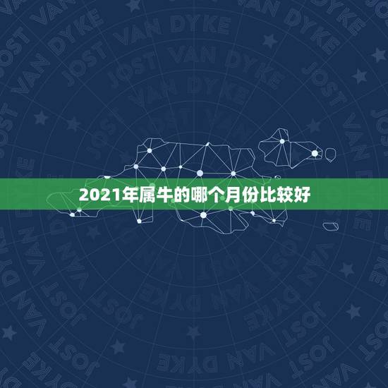 2021年属牛的哪个月份比较好，2021年属牛忌讳几月出生