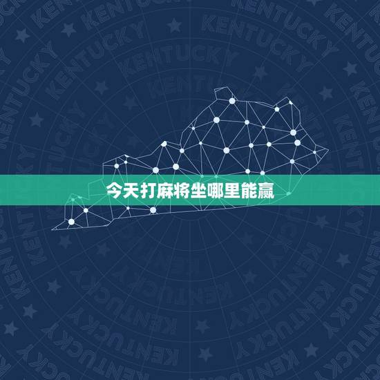 今天打麻将坐哪里能赢,我今天打麻将坐在那个方向能赢? 今天打麻将坐哪里能赢,我今天打麻将坐在那个方向能赢?