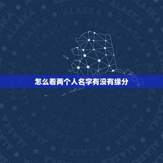 怎么看两个人名字有没有缘分，怎样判定两个人之间是有缘分的？