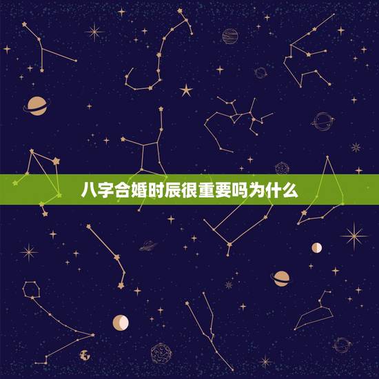 八字合婚时辰很重要吗为什么,生辰八字合婚到底准不准 八字合婚时辰很重要吗为什么,生辰八字合婚到底准不准