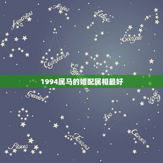 1994属马的婚配属相最好,属马的和什么属相最配 属马的属相婚配表 1994属马的婚配属相最好,属马的和什么属相最配 属马的属相婚配表