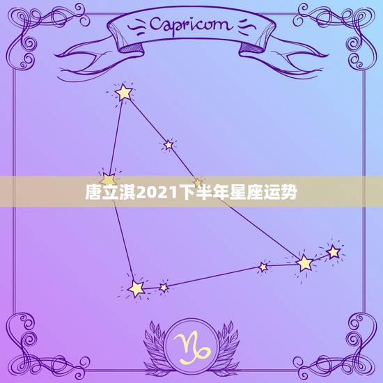 唐立淇2021下半年星座运势,最准确的2021年星座运势 唐立淇2021下半年星座运势,最准确的2021年星座运势