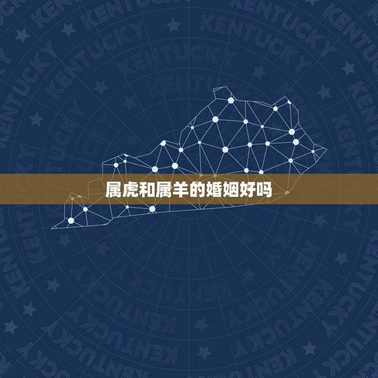 属虎和属羊的婚姻好吗，属虎和属羊的婚姻怎么样