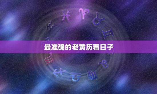 最准确的老黄历看日子，万年老黄历查吉日查询