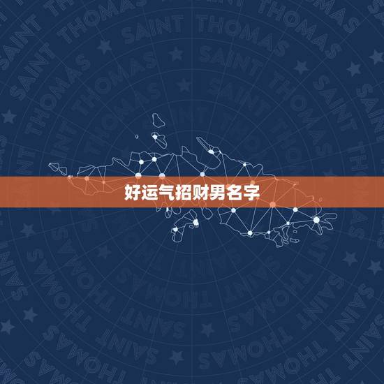 好运气招财男名字,夜场招财又吉利的名字 好运气招财男名字,夜场招财又吉利的名字