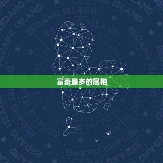 富豪最多的属相,富豪最多的星座 富豪最多的属相,富豪最多的星座