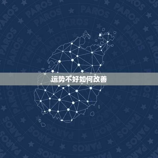 运势不好如何改善,运气不好如何转运? 运势不好如何改善,运气不好如何转运?