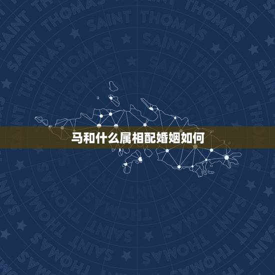 马和什么属相配婚姻如何,马跟什么配是更好的婚姻 马和什么属相配婚姻如何,马跟什么配是更好的婚姻