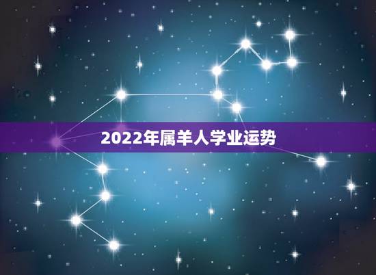 2022年属羊人学业运势,2022年属马人的全年运势女 2022年属羊人学业运势,2022年属马人的全年运势女