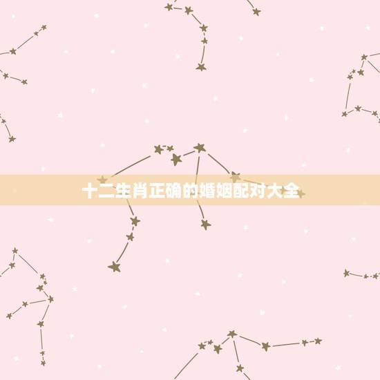 十二生肖正确的婚姻配对大全，属虎的属相婚配表，属虎的和什么属相最配，属