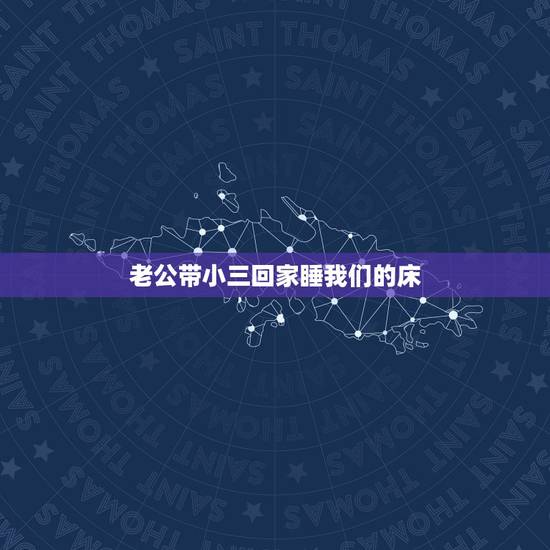 老公带小三回家睡我们的床，一被老公带情人睡过我们的床该怎么办