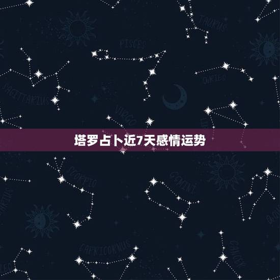 塔罗占卜近7天感情运势，塔罗占卜：最近周遭是否有可发展情感的对象
