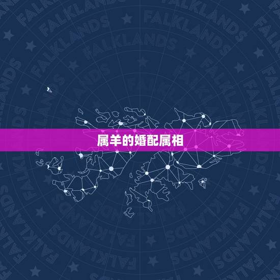 属羊的婚配属相，羊的配对属相婚配表