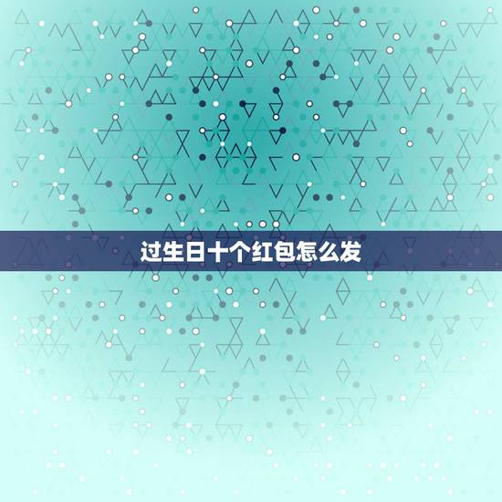过生日十个红包怎么发，生日红包怎么发？