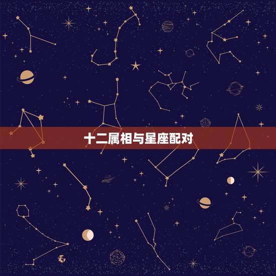 十二属相与星座配对,十二生肖星座配对 十二属相与星座配对,十二生肖星座配对