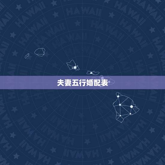 夫妻五行婚配表,关于婚配的属相和五行 夫妻五行婚配表,关于婚配的属相和五行