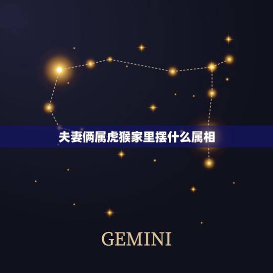 夫妻俩属虎猴家里摆什么属相，属虎的和什么属相最配属虎与属猴的能相配吗