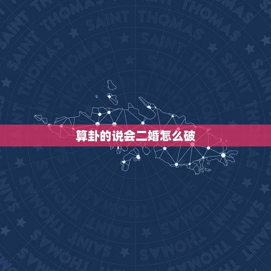 算卦的说会二婚怎么破,算命说我注定二婚? 算卦的说会二婚怎么破,算命说我注定二婚?