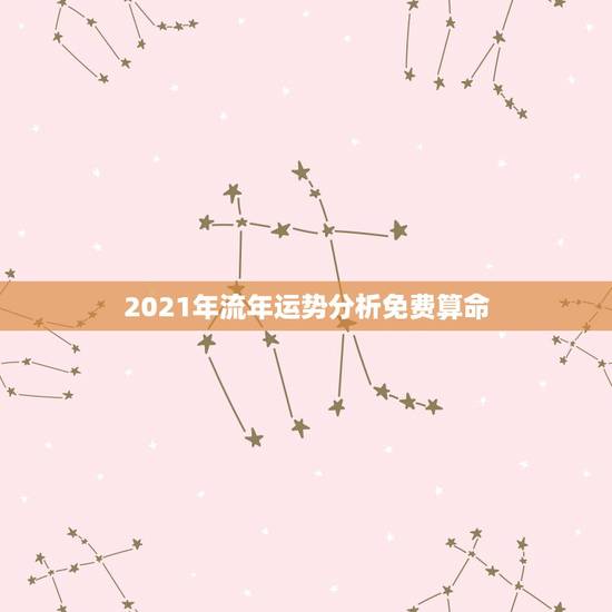 2021年流年运势分析免费算命,八字算命2021年运程流年 2021年流年运势分析免费算命,八字算命2021年运程流年