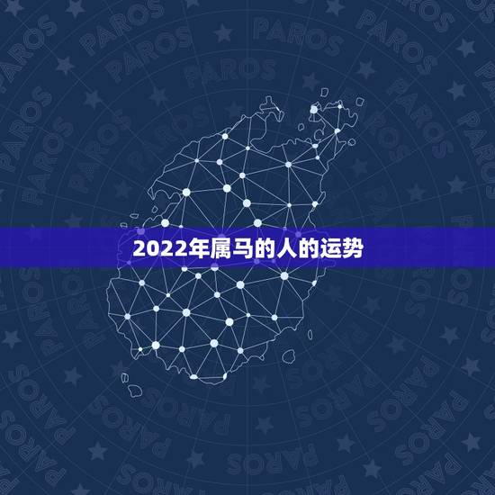 2022年属马的人的运势，2022年运势12生肖运势