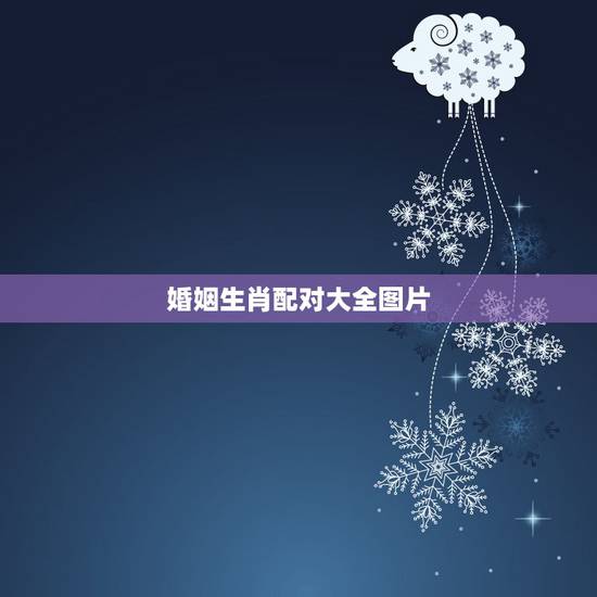 婚姻生肖配对大全图片,婚姻 生肖 婚姻生肖配对大全图片,婚姻 生肖
