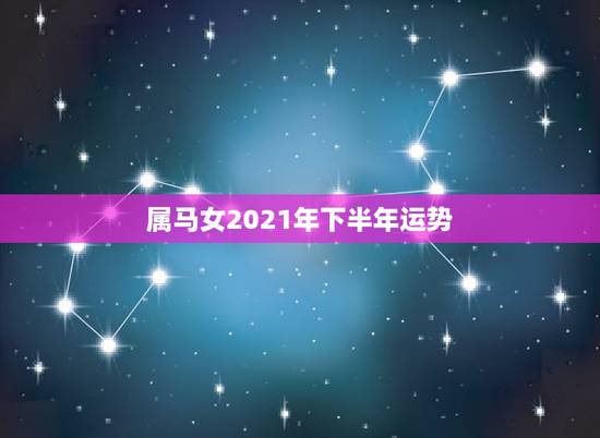 属马女2021年下半年运势,2021年属马的全年每月运势 属马女2021年下半年运势,2021年属马的全年每月运势
