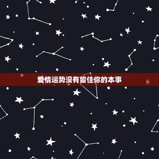 爱情运势没有留住你的本事，我有遇见你的运气，却没有留住你的本事。分手了