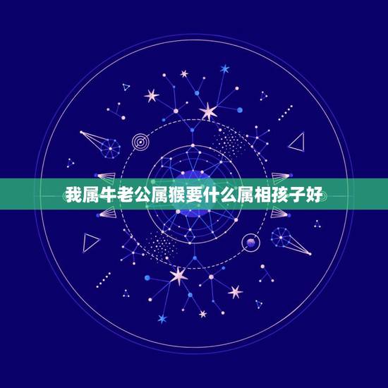 我属牛老公属猴要什么属相孩子好,属兔的三大忌配生肖 我属牛老公属猴要什么属相孩子好,属兔的三大忌配生肖