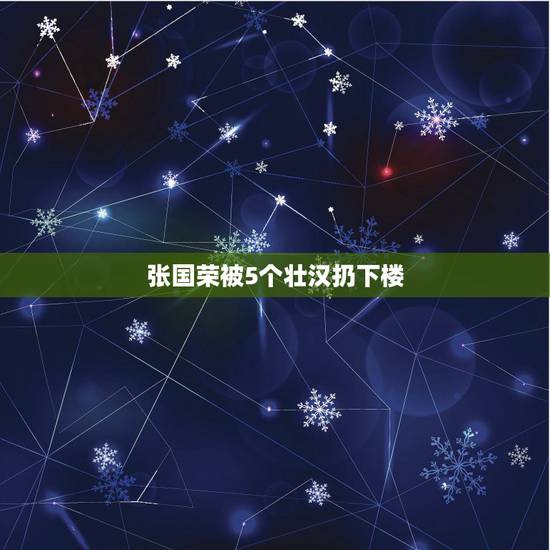 张国荣被5个壮汉扔下楼,张国荣为什么要跳楼自杀? 张国荣被5个壮汉扔下楼,张国荣为什么要跳楼自杀?