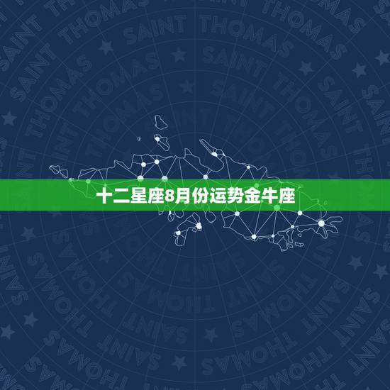 十二星座8月份运势金牛座,12星座运程 十二星座8月份运势金牛座,12星座运程