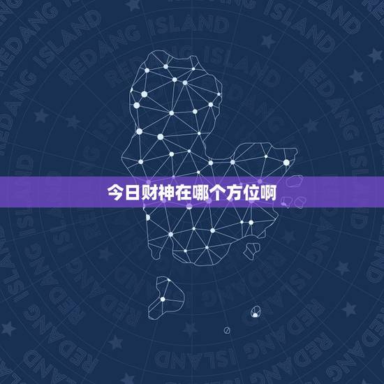 今日财神在哪个方位啊，今日财神在哪个方位