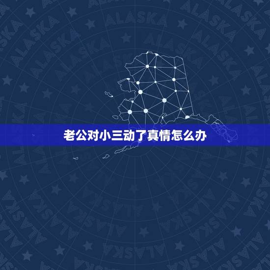 老公对小三动了真情怎么办，老公说对小三动了真情，给我两个选择要么离婚，