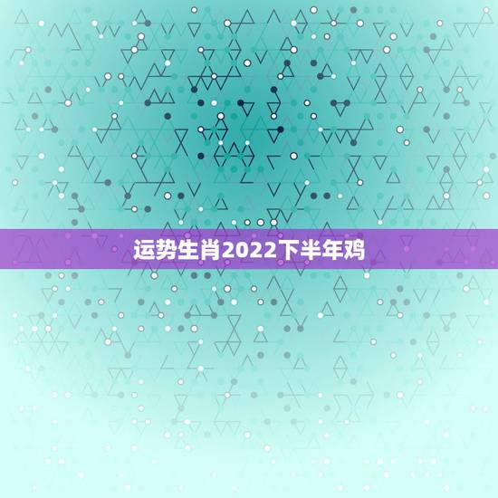 运势生肖2022下半年鸡,2021年各个生肖运势都如何?哪几个的运势最 运势生肖2022下半年鸡,2021年各个生肖运势都如何?哪几个的运势最