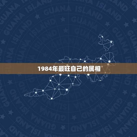 1984年最旺自己的属相，生肖看自己是几等命？
