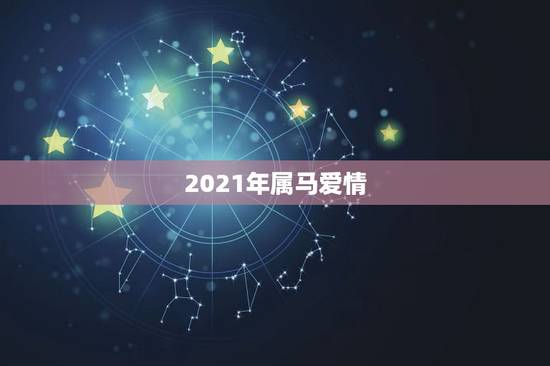 2021年属马爱情，2021年属马婚姻上的麻烦