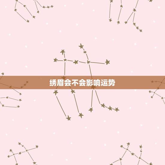 绣眉会不会影响运势,绣眉影响运气吗 绣眉会不会影响运势,绣眉影响运气吗