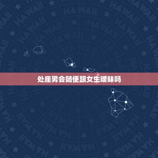 处座男会随便跟女生暧昧吗,水瓶男会随便跟女生上床吗?和他认识一年了,但 处座男会随便跟女生暧昧吗,水瓶男会随便跟女生上床吗?和他认识一年了,但