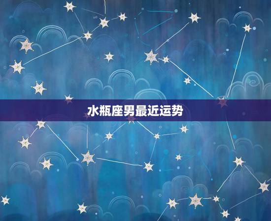 水瓶座男最近运势,水瓶座男孩的运势 水瓶座男最近运势,水瓶座男孩的运势