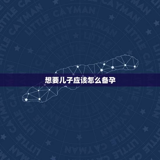 想要儿子应该怎么备孕，想要个儿子男人怎么备孕