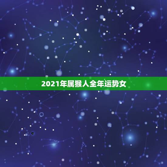 2021年属猴人全年运势女，80年属猴女2021年运势每月运势