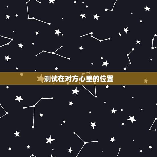 测试在对方心里的位置，谁有一个问题，测试对方心中自己地位的？