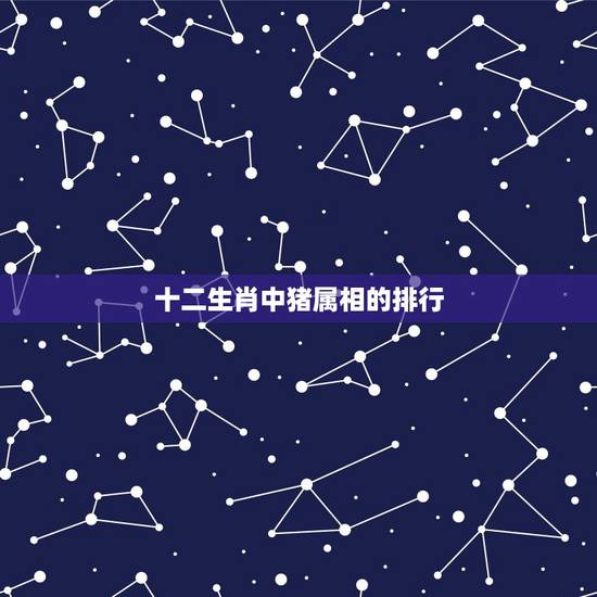 十二生肖中猪属相的排行,猪在12生肖中排第几? 十二生肖中猪属相的排行,猪在12生肖中排第几?