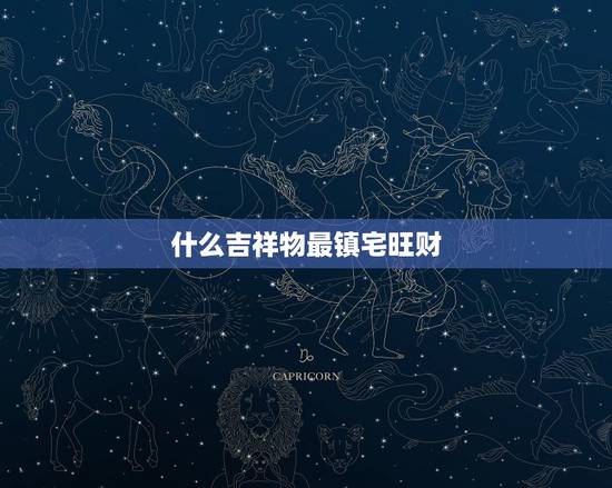 什么吉祥物最镇宅旺财,门口摆什么物件镇宅旺财 什么吉祥物最镇宅旺财,门口摆什么物件镇宅旺财