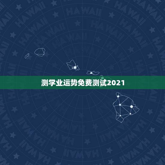 测学业运势免费测试2021，测测你2021年你将走什么运