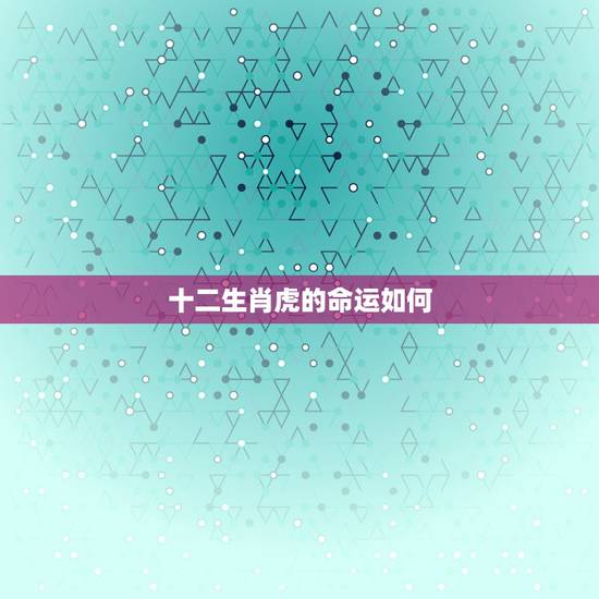 十二生肖虎的命运如何，1998年属虎人一生命运