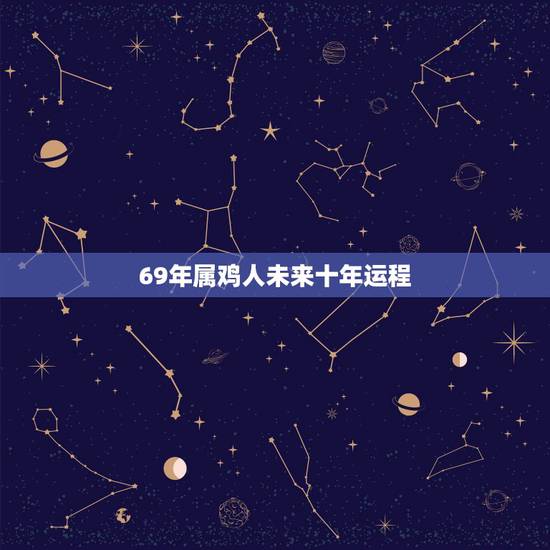 69年属鸡人未来十年运程,1969年属鸡2021年运势及运程 69年属鸡人未来十年运程,1969年属鸡2021年运势及运程