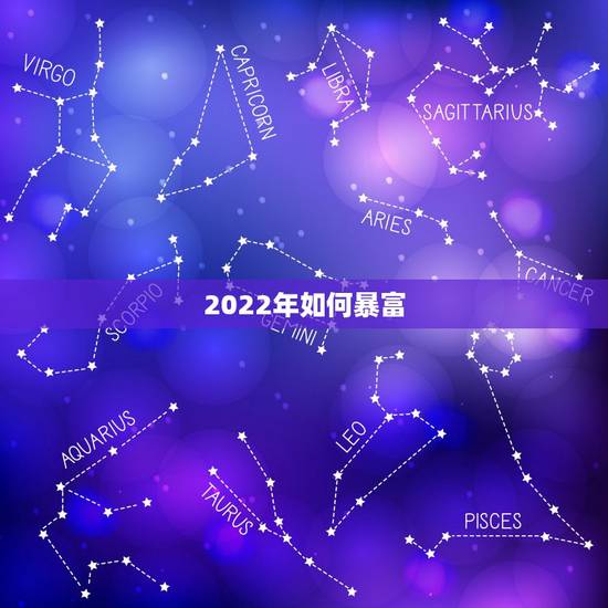 2022年如何暴富,天生注定大富大贵的星座 2022年如何暴富,天生注定大富大贵的星座
