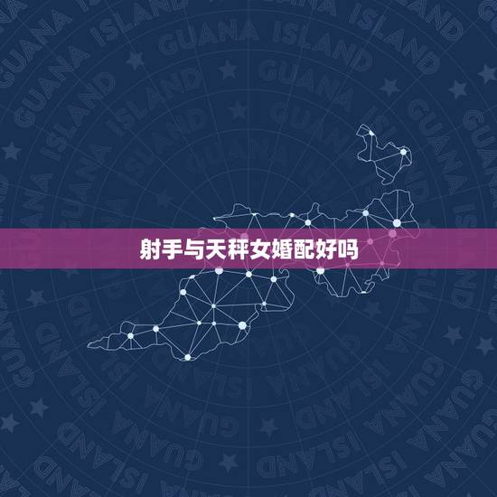 射手与天秤女婚配好吗，射手男和天秤女，在一起好吗？