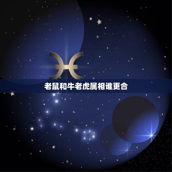老鼠和牛老虎属相谁更合,大家说下:属鼠/A型/狮子座男生 VS 属牛/ 老鼠和牛老虎属相谁更合,大家说下:属鼠/A型/狮子座男生 VS 属牛/